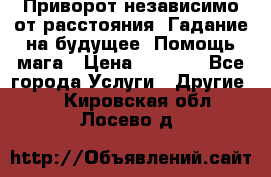 Приворот независимо от расстояния. Гадание на будущее. Помощь мага › Цена ­ 2 000 - Все города Услуги » Другие   . Кировская обл.,Лосево д.